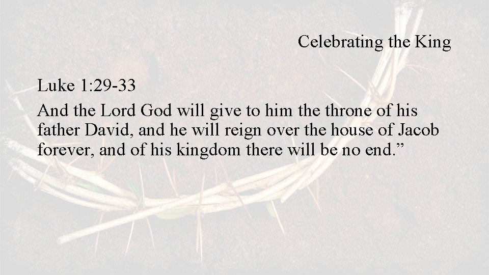 Celebrating the King Luke 1: 29 -33 And the Lord God will give to