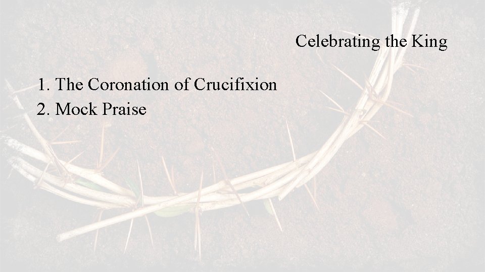 Celebrating the King 1. The Coronation of Crucifixion 2. Mock Praise 
