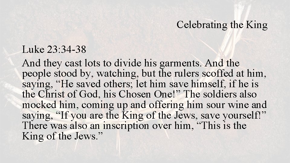 Celebrating the King Luke 23: 34 -38 And they cast lots to divide his