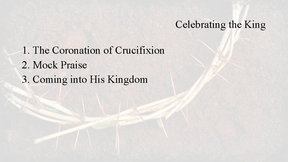 Celebrating the King 1. The Coronation of Crucifixion 2. Mock Praise 3. Coming into