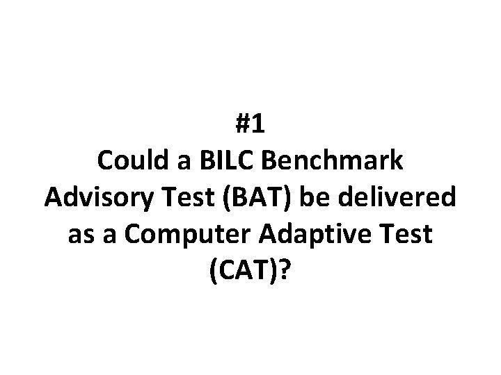 #1 Could a BILC Benchmark Advisory Test (BAT) be delivered as a Computer Adaptive