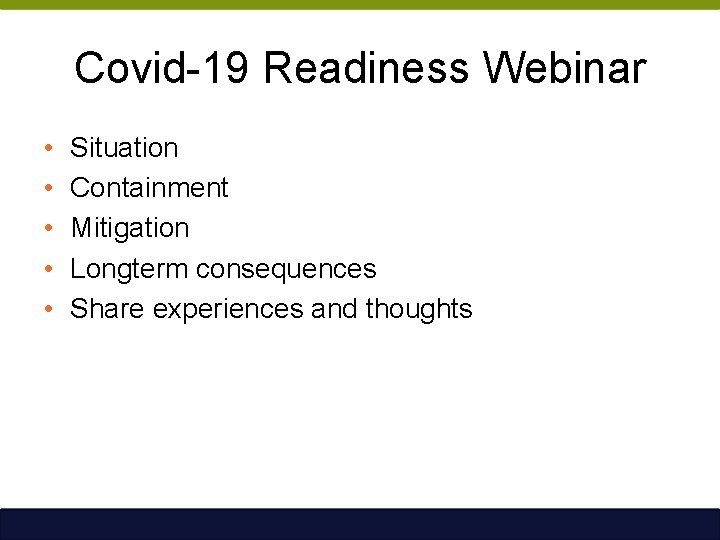 Covid-19 Readiness Webinar • • • Situation Containment Mitigation Longterm consequences Share experiences and