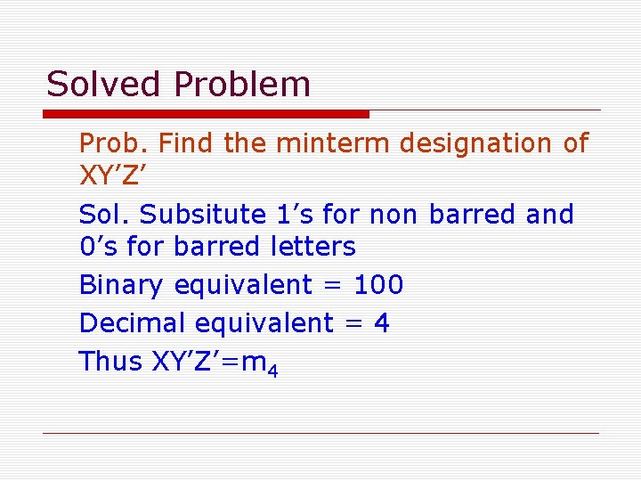 Solved Problem Prob. Find the minterm designation of XY’Z’ Sol. Subsitute 1’s for non