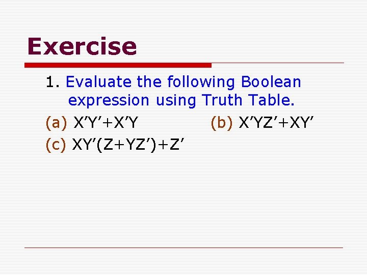Exercise 1. Evaluate the following Boolean expression using Truth Table. (a) X’Y’+X’Y (b) X’YZ’+XY’