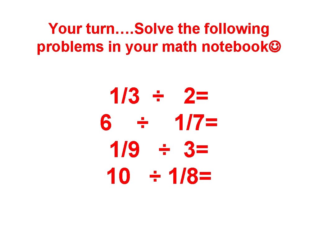 Your turn…. Solve the following problems in your math notebook 1/3 ÷ 2= 6