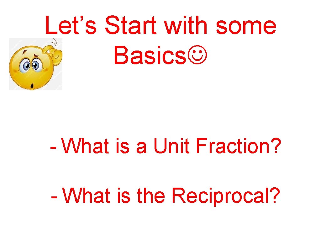 Let’s Start with some Basics - What is a Unit Fraction? - What is