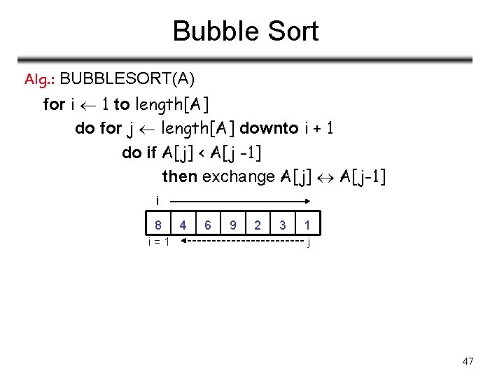 Bubble Sort Alg. : BUBBLESORT(A) for i 1 to length[A] do for j length[A]