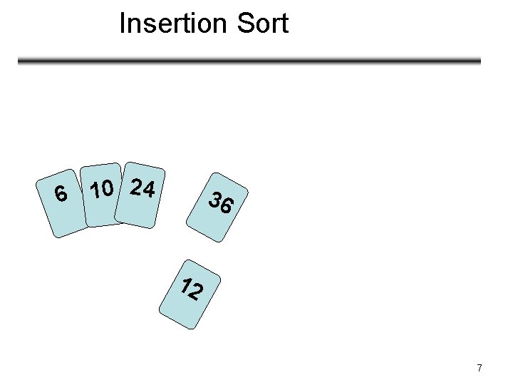 Insertion Sort 6 10 24 36 12 7 
