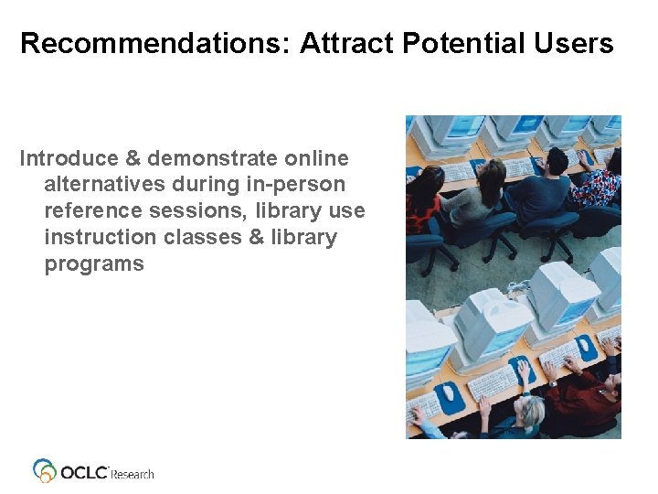 Recommendations: Attract Potential Users Introduce & demonstrate online alternatives during in-person reference sessions, library