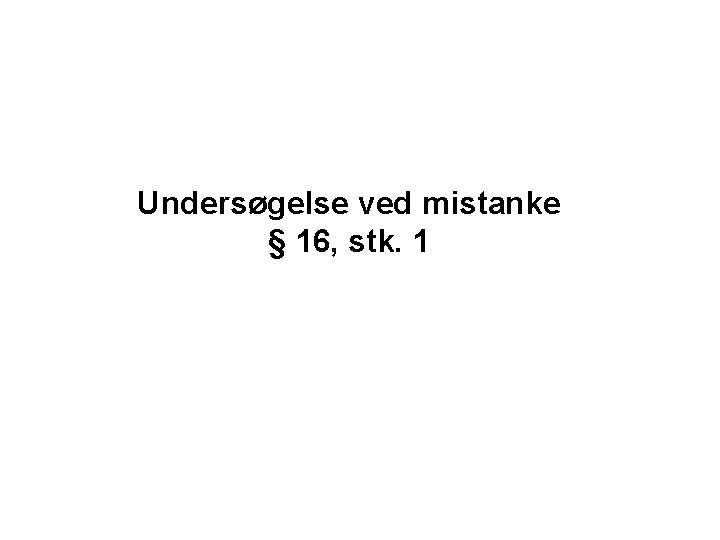 Undersøgelse ved mistanke § 16, stk. 1 