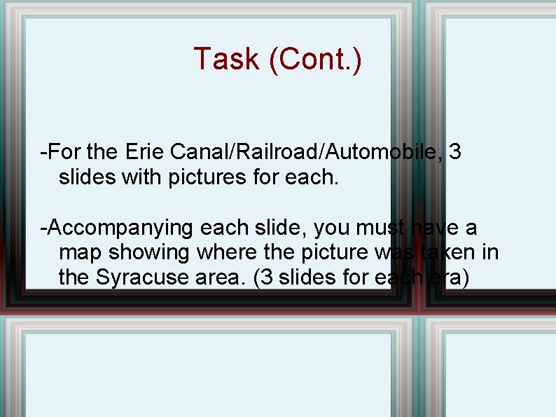 Task (Cont. ) -For the Erie Canal/Railroad/Automobile, 3 slides with pictures for each. -Accompanying