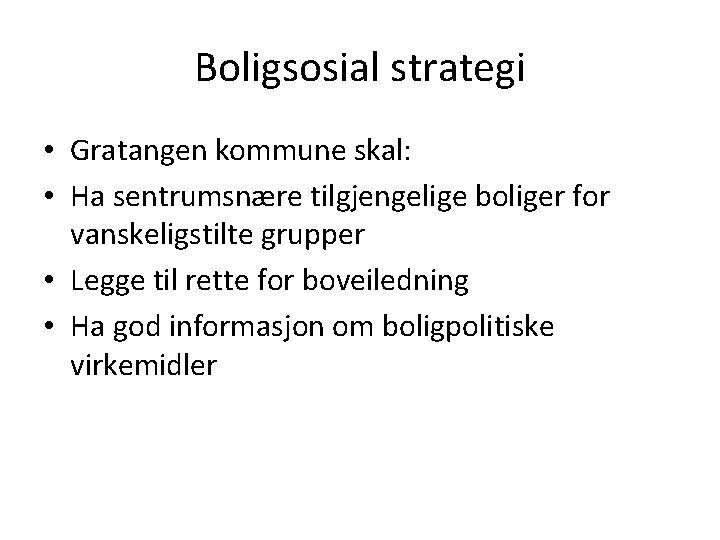 Boligsosial strategi • Gratangen kommune skal: • Ha sentrumsnære tilgjengelige boliger for vanskeligstilte grupper