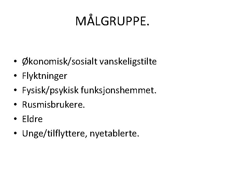 MÅLGRUPPE. • • • Økonomisk/sosialt vanskeligstilte Flyktninger Fysisk/psykisk funksjonshemmet. Rusmisbrukere. Eldre Unge/tilflyttere, nyetablerte. 