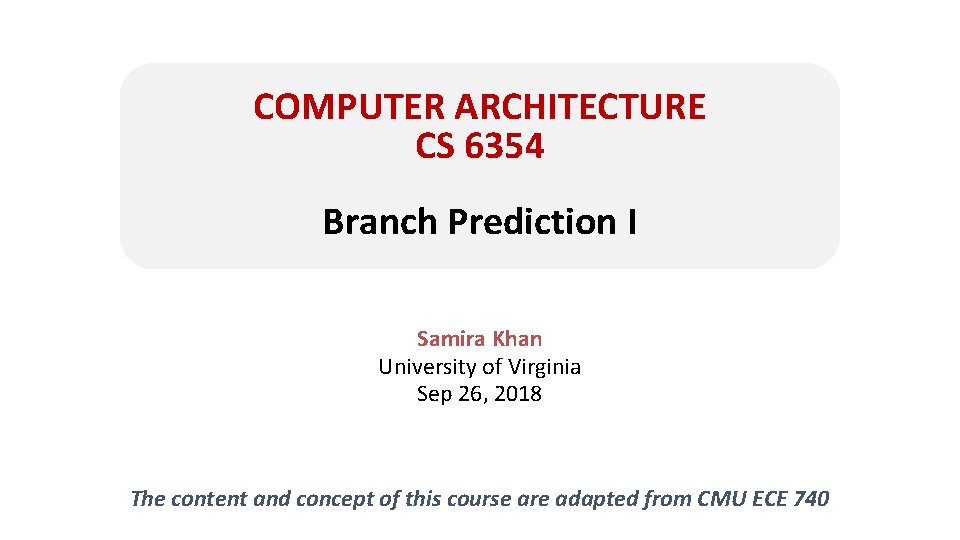 COMPUTER ARCHITECTURE CS 6354 Branch Prediction I Samira Khan University of Virginia Sep 26,