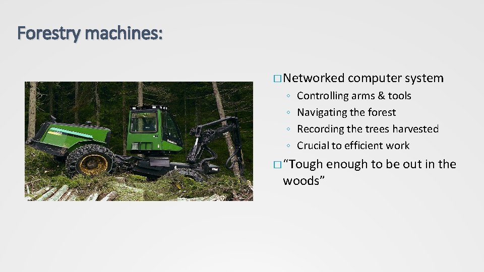 Forestry machines: � Networked ◦ ◦ computer system Controlling arms & tools Navigating the