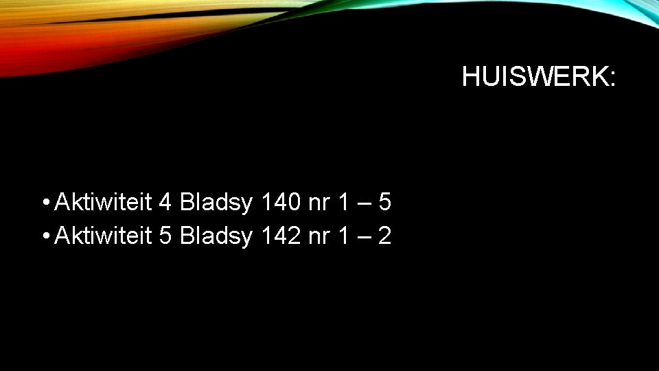 HUISWERK: • Aktiwiteit 4 Bladsy 140 nr 1 – 5 • Aktiwiteit 5 Bladsy