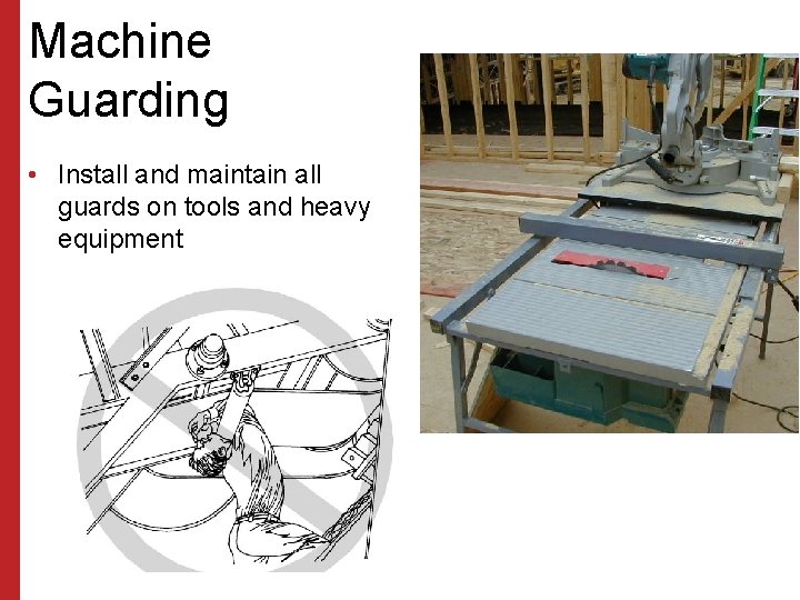 Machine Guarding • Install and maintain all guards on tools and heavy equipment 