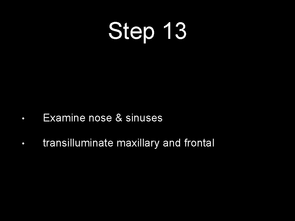 Step 13 • Examine nose & sinuses • transilluminate maxillary and frontal 
