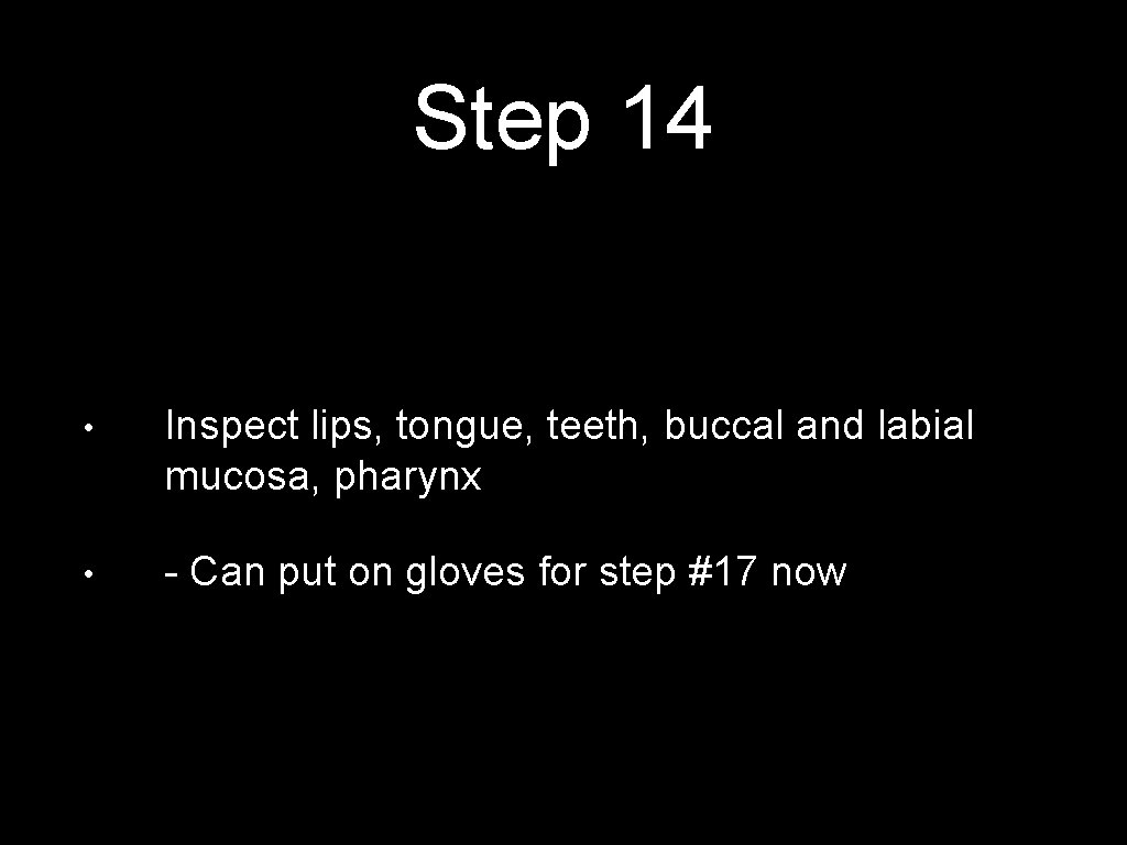 Step 14 • Inspect lips, tongue, teeth, buccal and labial mucosa, pharynx • -