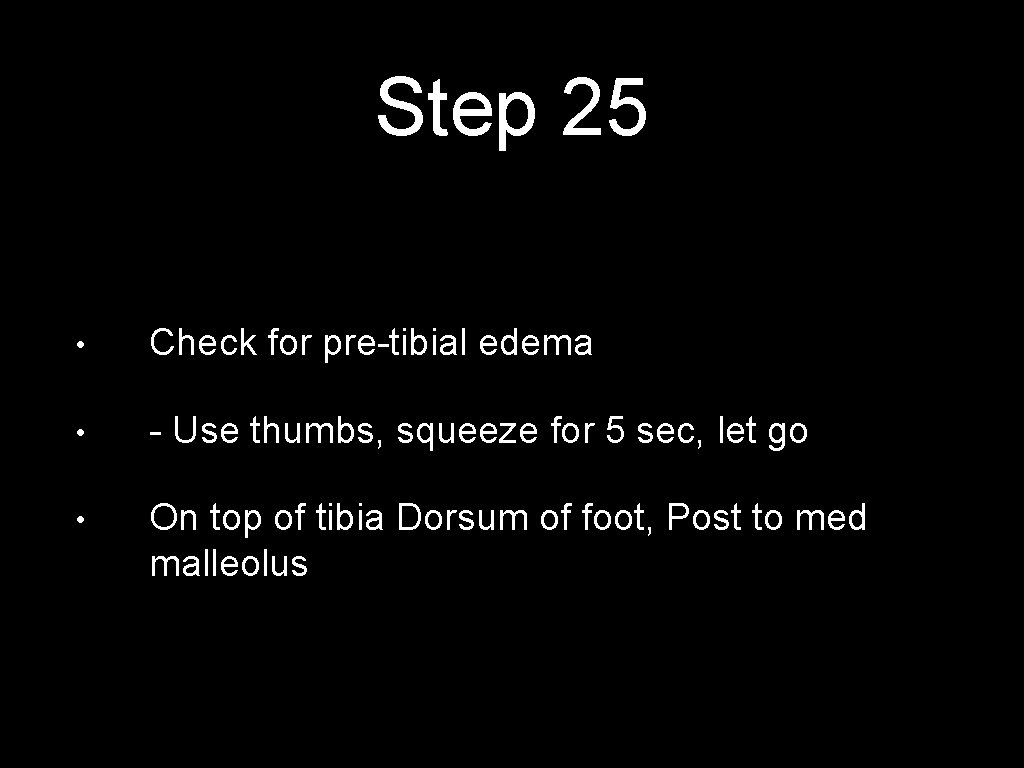 Step 25 • Check for pre-tibial edema • - Use thumbs, squeeze for 5