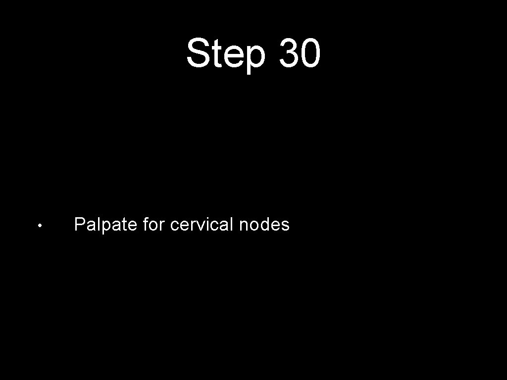 Step 30 • Palpate for cervical nodes 