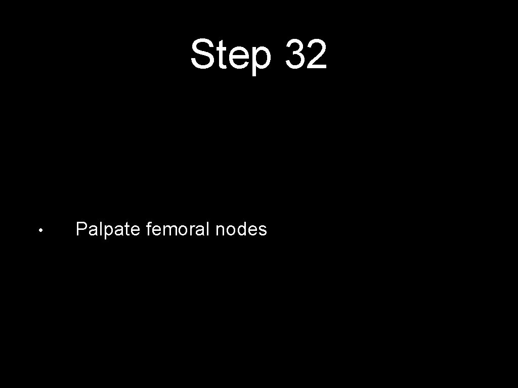 Step 32 • Palpate femoral nodes 