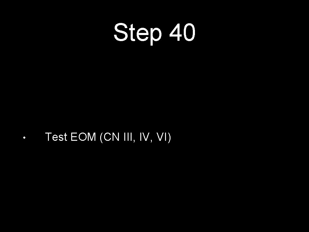 Step 40 • Test EOM (CN III, IV, VI) 