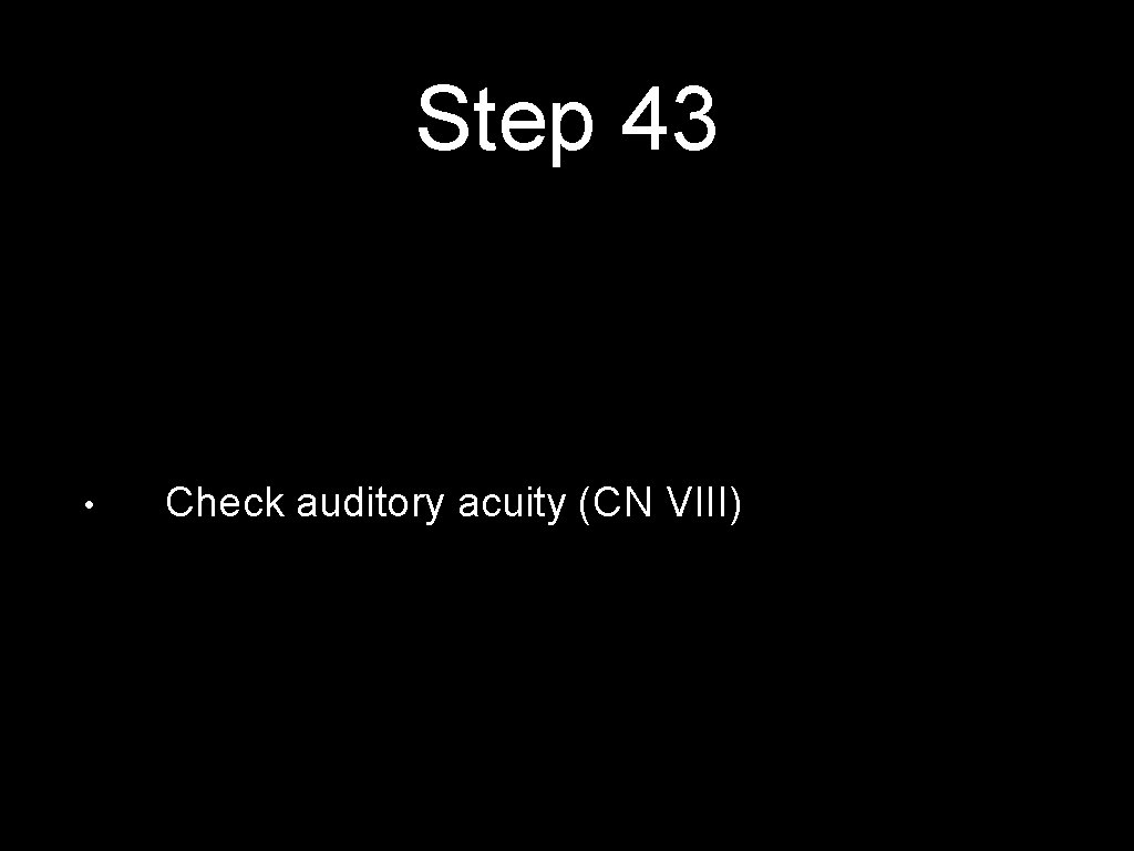Step 43 • Check auditory acuity (CN VIII) 