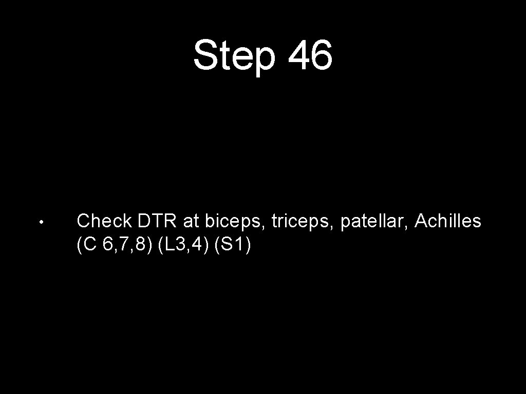 Step 46 • Check DTR at biceps, triceps, patellar, Achilles (C 6, 7, 8)
