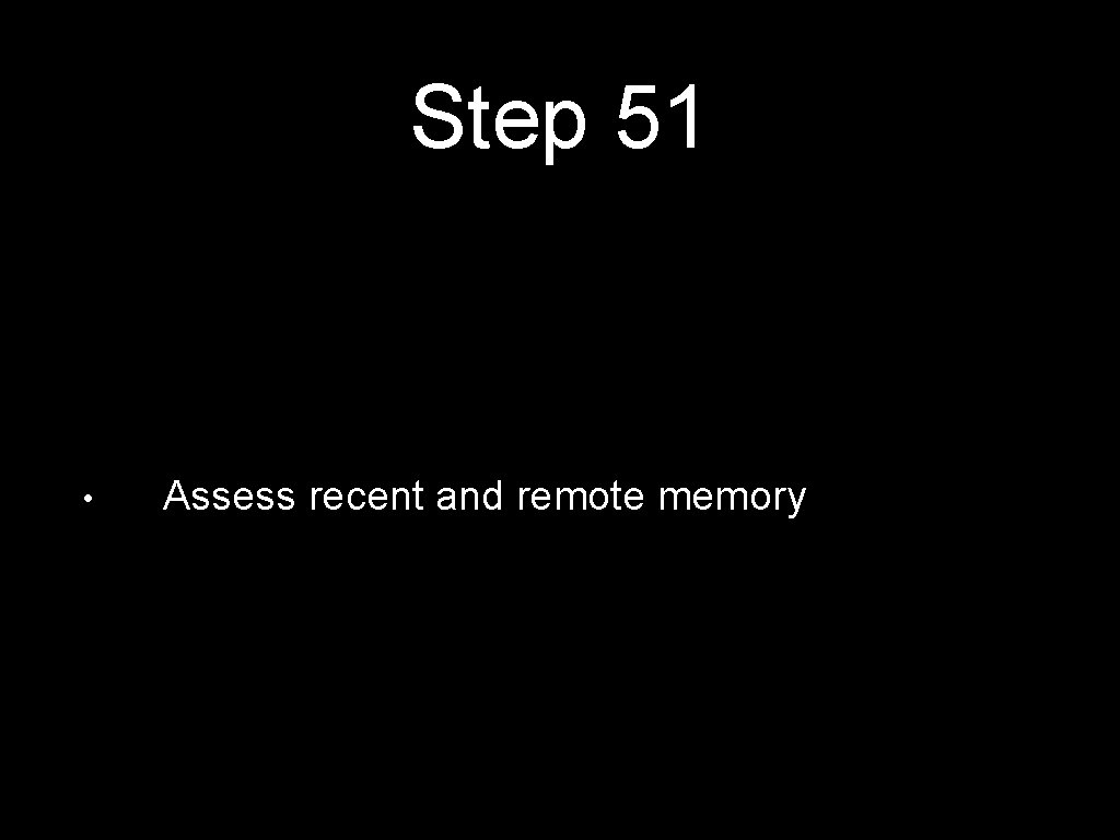 Step 51 • Assess recent and remote memory 