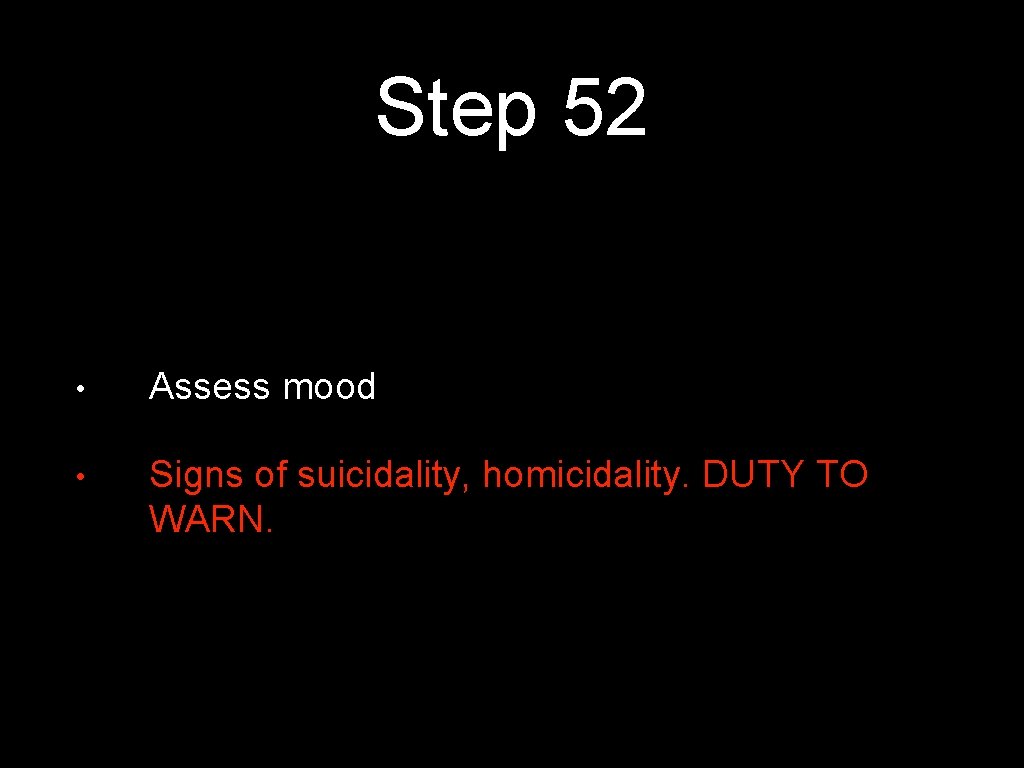 Step 52 • Assess mood • Signs of suicidality, homicidality. DUTY TO WARN. 