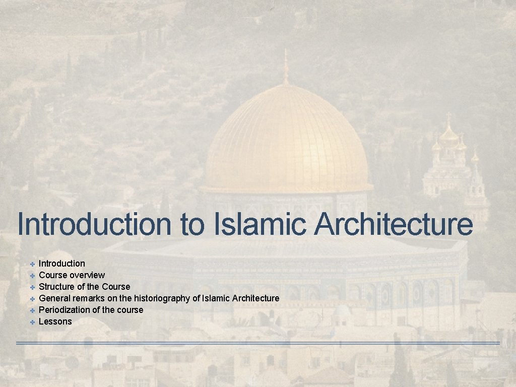 Introduction to Islamic Architecture ✤ ✤ ✤ Introduction Course overview Structure of the Course