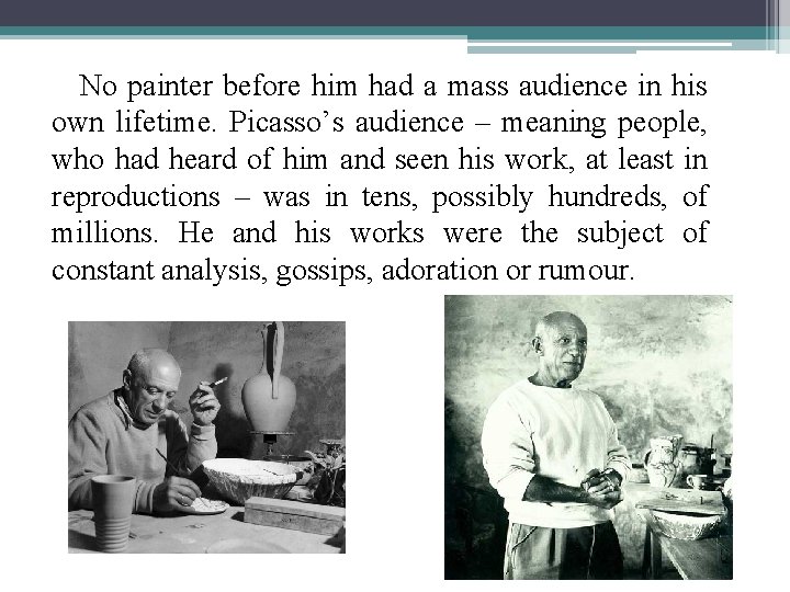 No painter before him had a mass audience in his own lifetime. Picasso’s audience