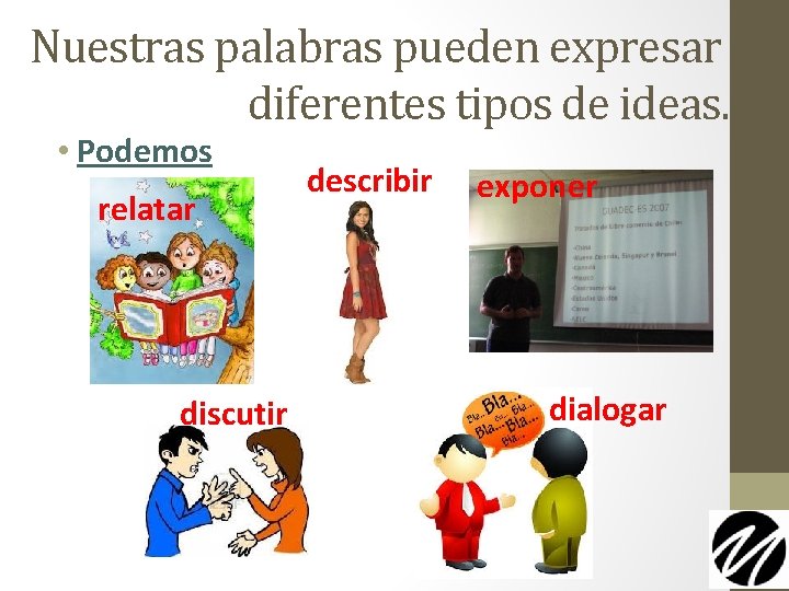 Nuestras palabras pueden expresar diferentes tipos de ideas. • Podemos relatar discutir describir exponer