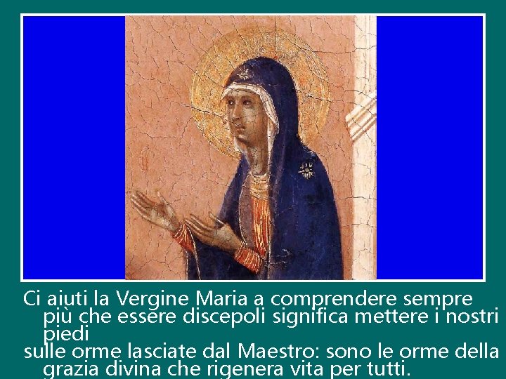 Ci aiuti la Vergine Maria a comprendere sempre più che essere discepoli significa mettere