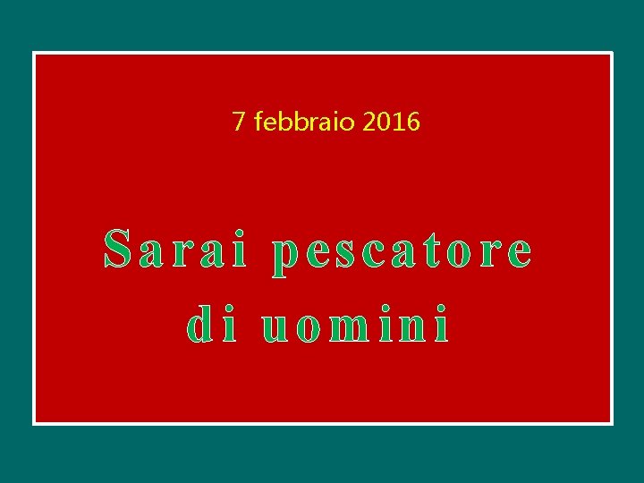 7 febbraio 2016 Sarai pescatore di uomini 