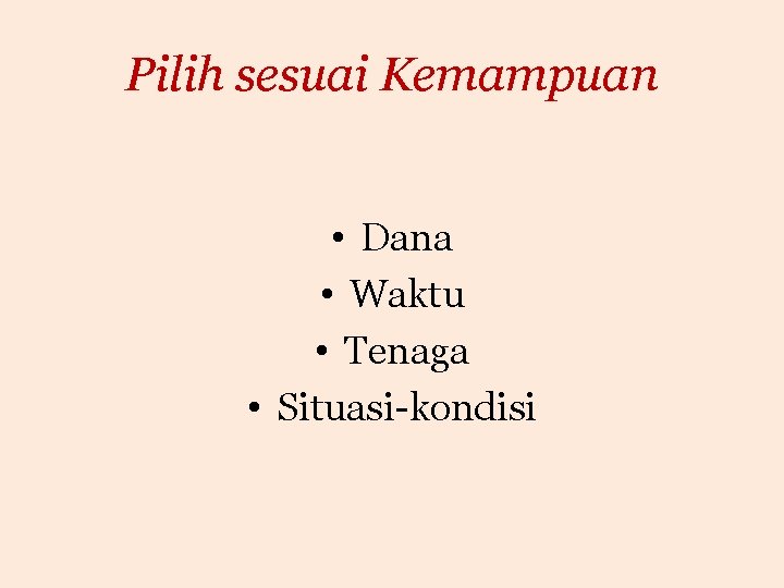 Pilih sesuai Kemampuan • Dana • Waktu • Tenaga • Situasi-kondisi 