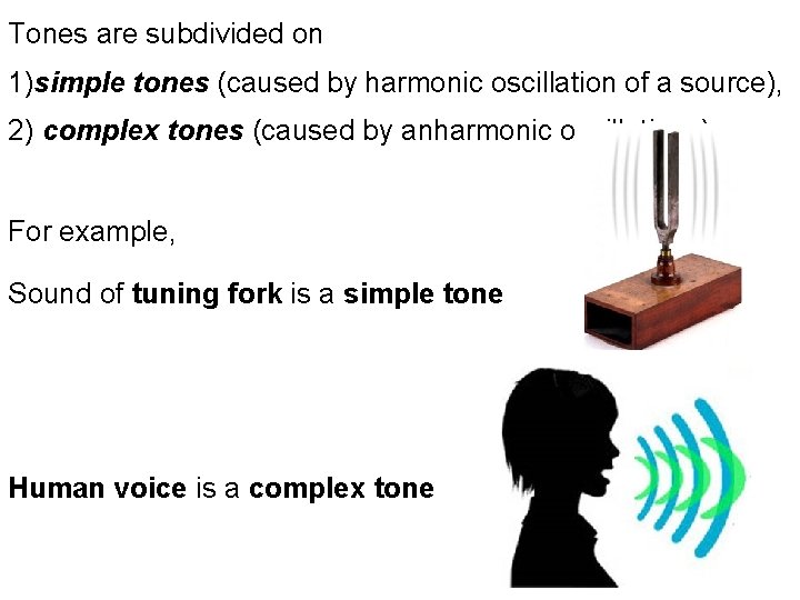 Tones are subdivided on 1)simple tones (caused by harmonic oscillation of a source), 2)