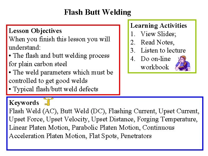 Flash Butt Welding Lesson Objectives When you finish this lesson you will understand: •