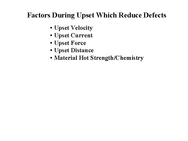 Factors During Upset Which Reduce Defects • Upset Velocity • Upset Current • Upset