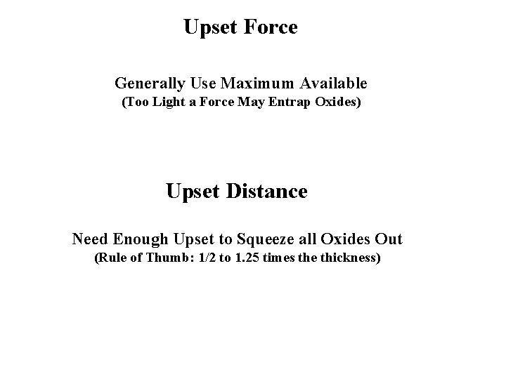 Upset Force Generally Use Maximum Available (Too Light a Force May Entrap Oxides) Upset