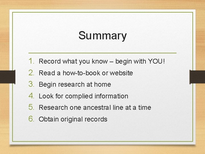 Summary 1. 2. 3. 4. 5. 6. Record what you know – begin with