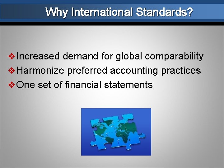 Why International Standards? v Increased demand for global comparability v Harmonize preferred accounting practices
