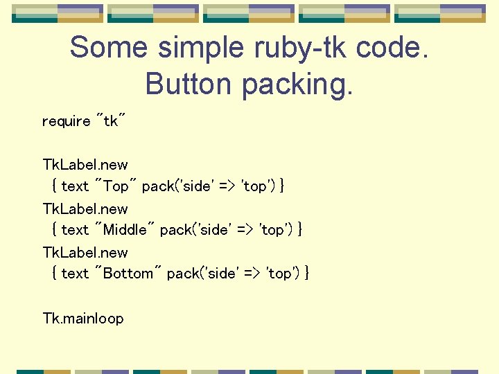 Some simple ruby-tk code. Button packing. require "tk" Tk. Label. new { text "Top" Some simple ruby-tk code. Button packing. require "tk" Tk. Label. new { text "Top"