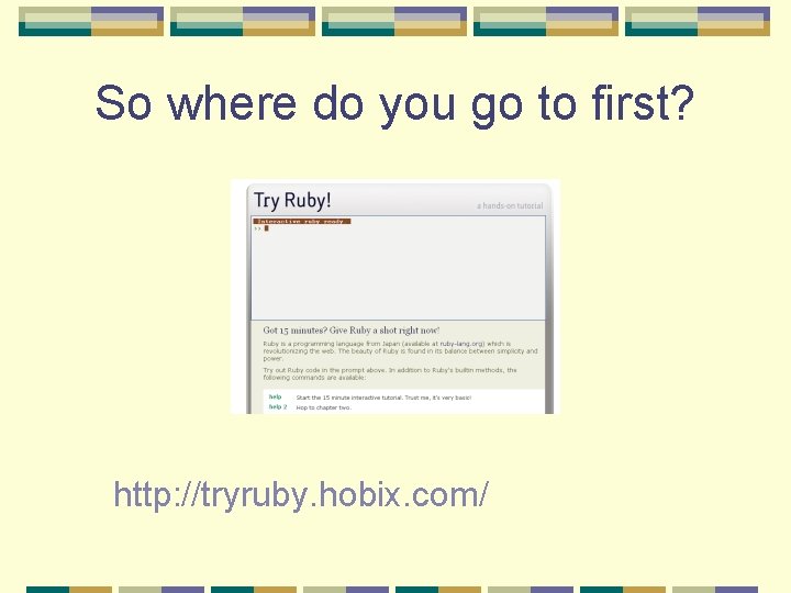 So where do you go to first? http: //tryruby. hobix. com/ So where do you go to first? http: //tryruby. hobix. com/
