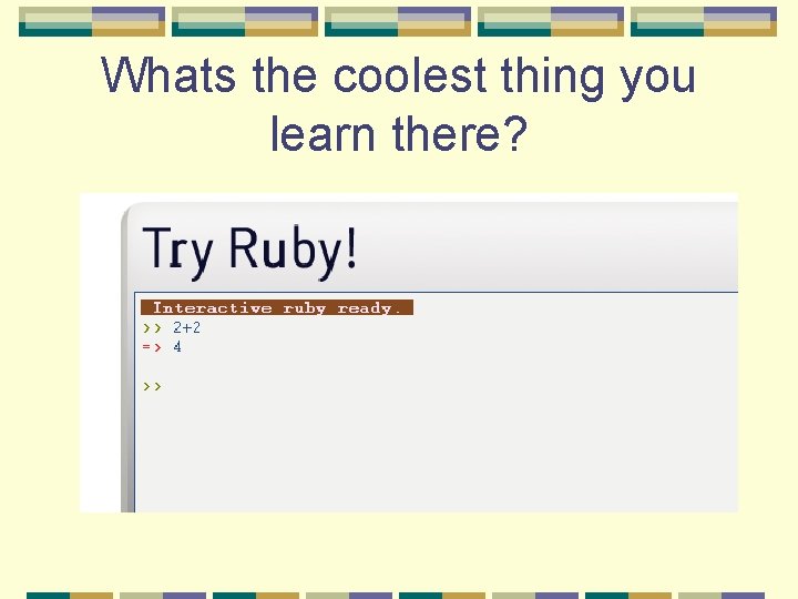 Whats the coolest thing you learn there? Whats the coolest thing you learn there?