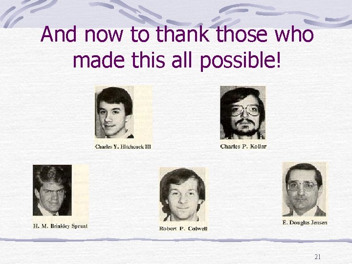 And now to thank those who made this all possible! 21 