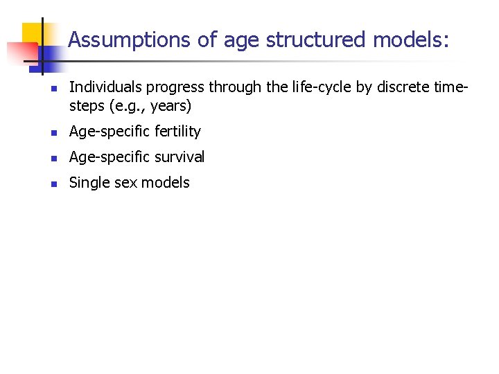 Assumptions of age structured models: n Individuals progress through the life-cycle by discrete timesteps