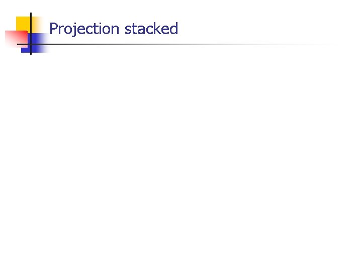 Projection stacked 