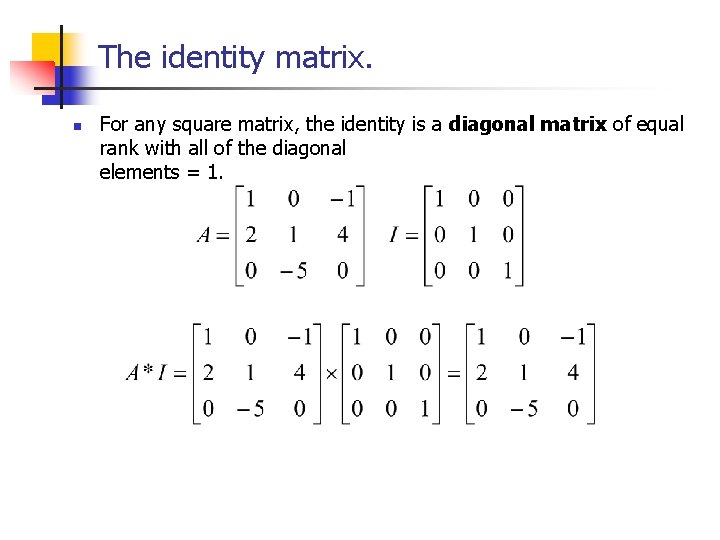 The identity matrix. n For any square matrix, the identity is a diagonal matrix